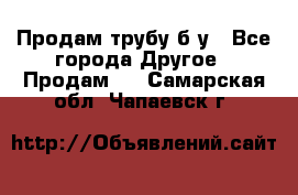 Продам трубу б/у - Все города Другое » Продам   . Самарская обл.,Чапаевск г.